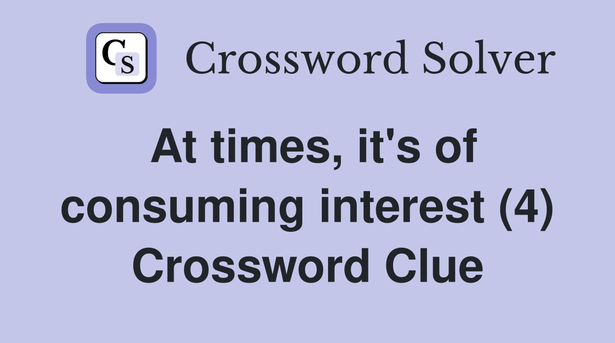 At times, it's of consuming interest (4) Crossword Clue