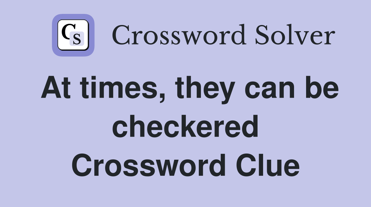 At times, they can be checkered Crossword Clue