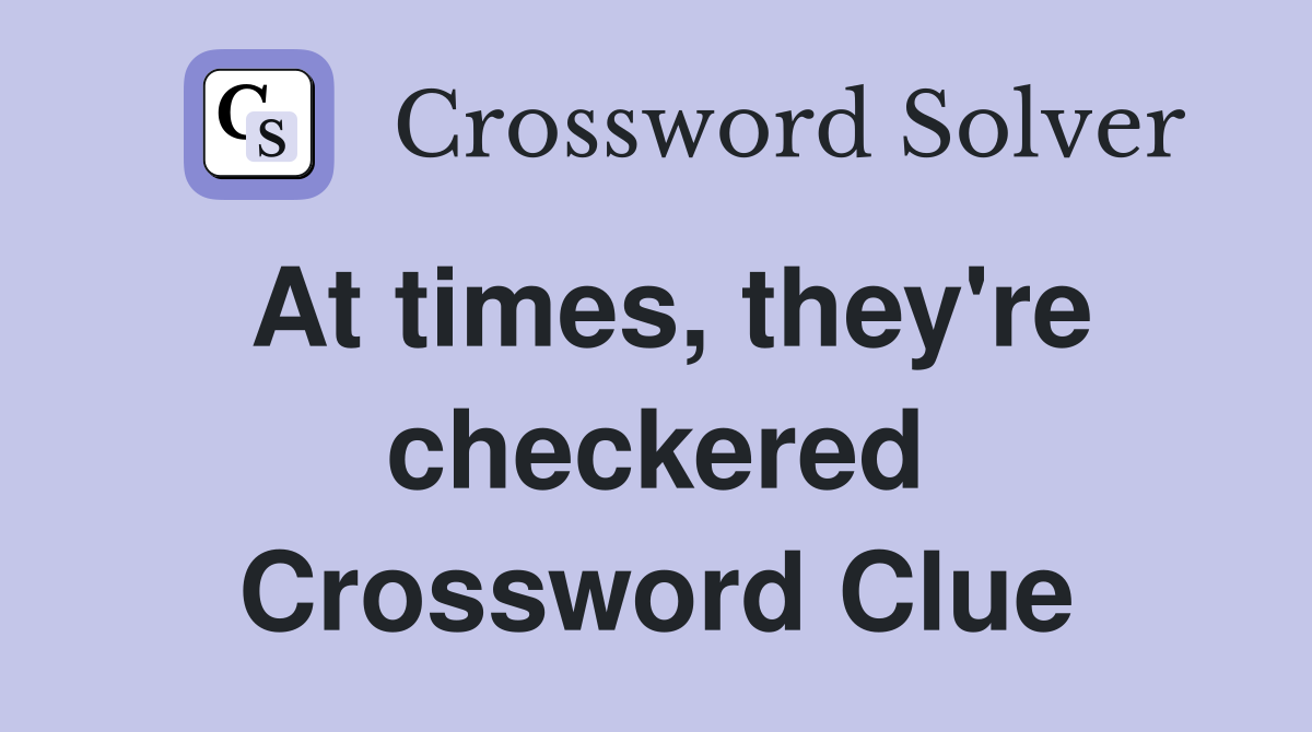 At times, they're checkered Crossword Clue