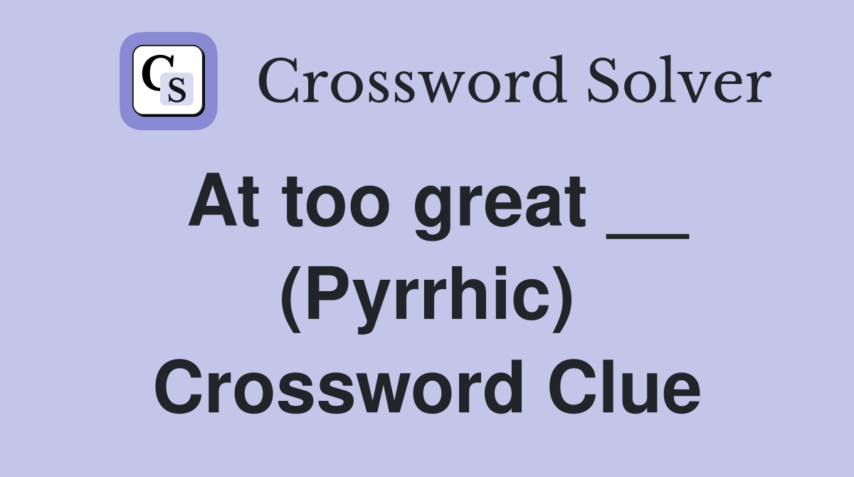 At too great __ (Pyrrhic) Crossword Clue