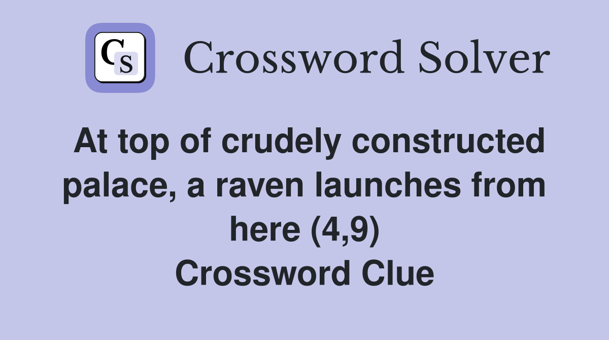 At top of crudely constructed palace, a raven launches from here (4,9) Crossword Clue