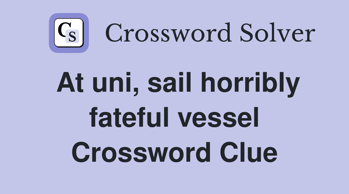 At uni, sail horribly fateful vessel Crossword Clue
