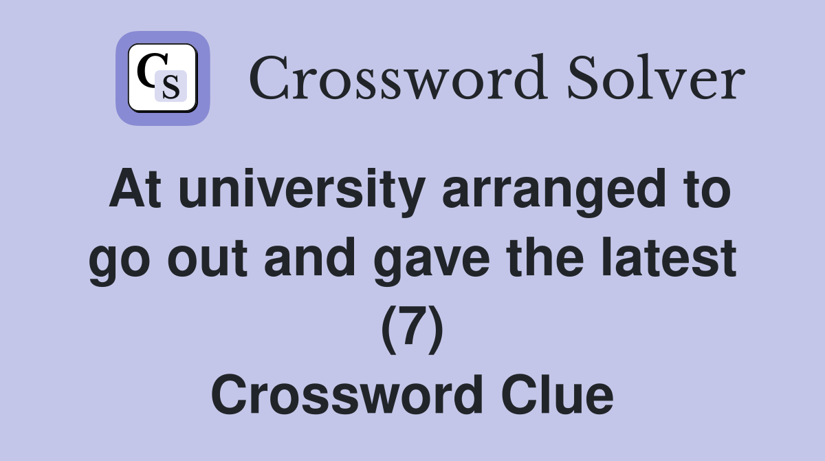 At university arranged to go out and gave the latest (7) Crossword Clue