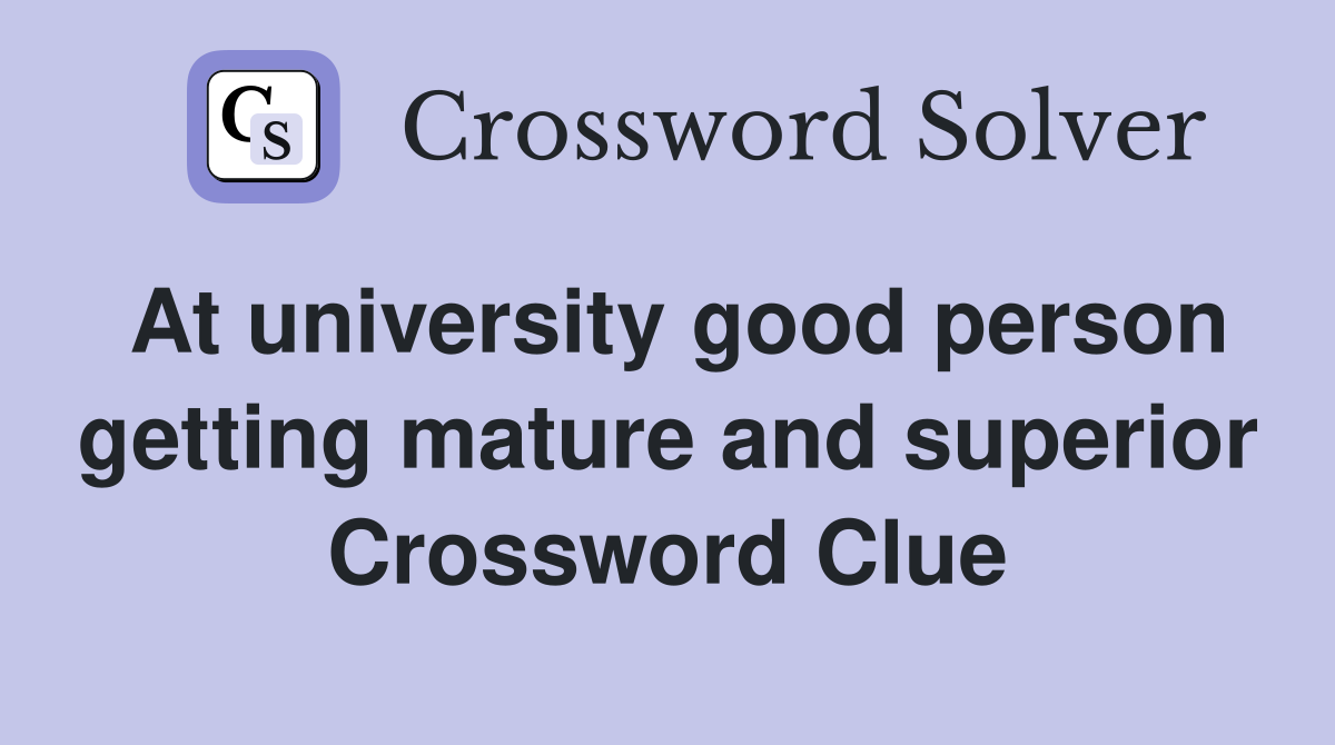 At university good person getting mature and superior Crossword Clue