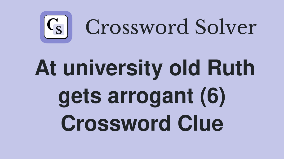 At university old Ruth gets arrogant (6) Crossword Clue