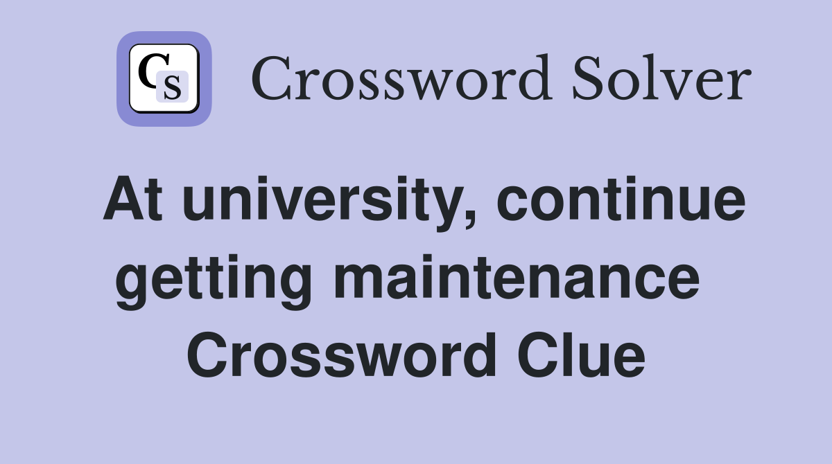 At university, continue getting maintenance  Crossword Clue