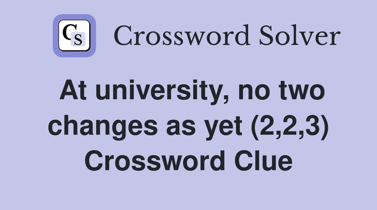 At university, no two changes as yet (2,2,3) Crossword Clue