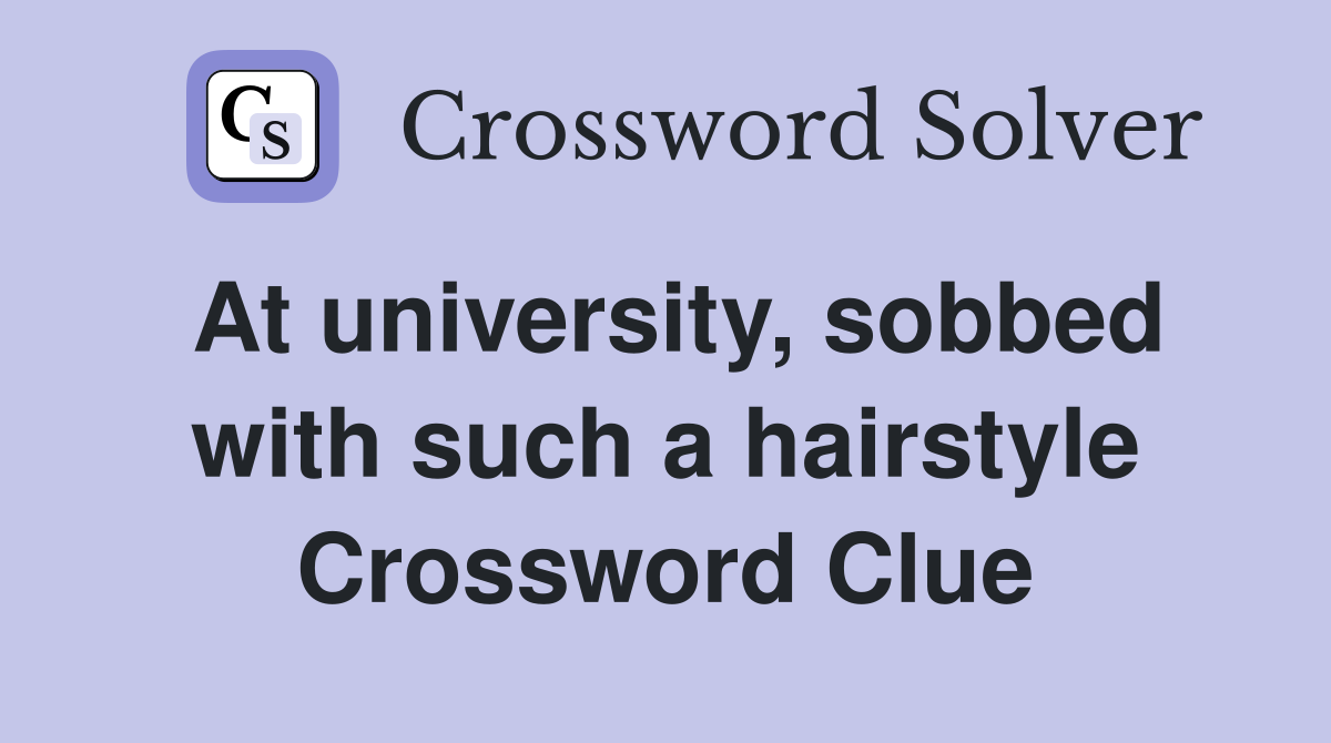 At university, sobbed with such a hairstyle Crossword Clue