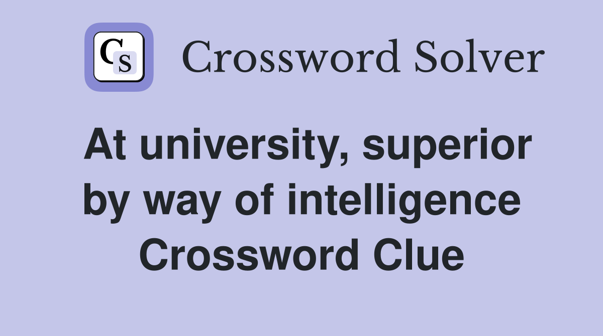 At university, superior by way of intelligence Crossword Clue