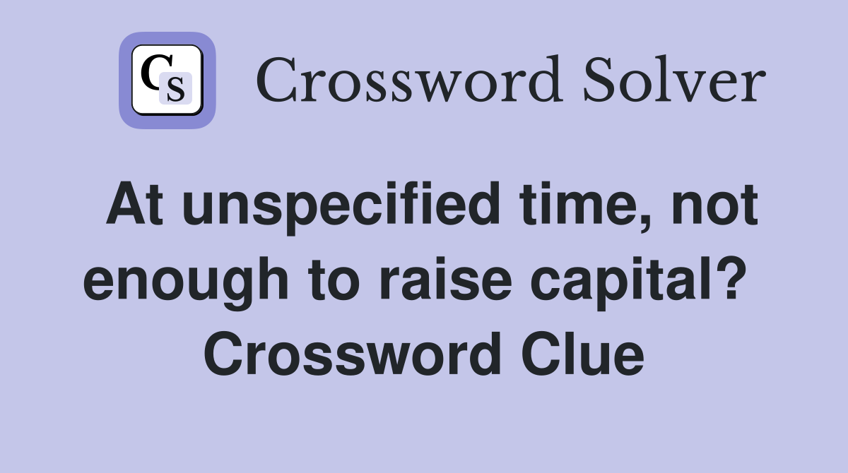 At unspecified time, not enough to raise capital?  Crossword Clue