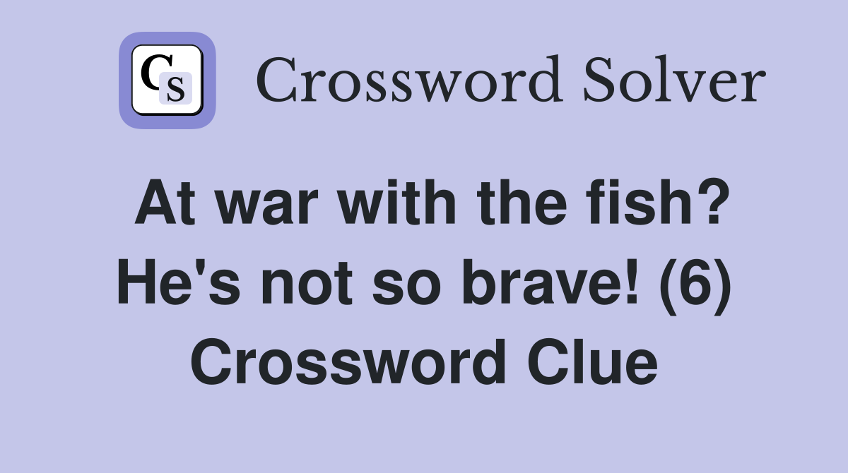At war with the fish? He's not so brave! (6) Crossword Clue