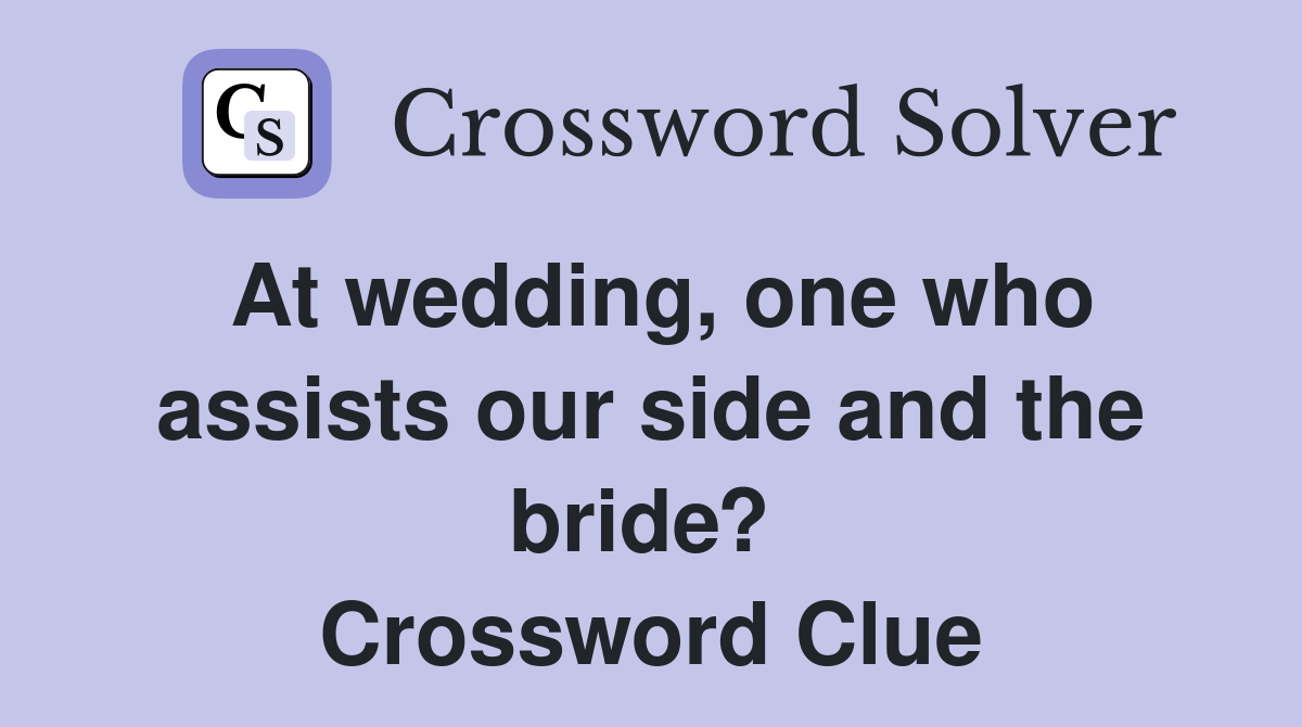 At wedding, one who assists our side and the bride?  Crossword Clue
