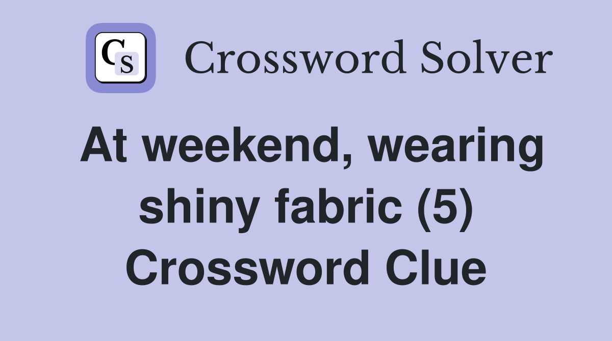 At weekend, wearing shiny fabric (5) Crossword Clue