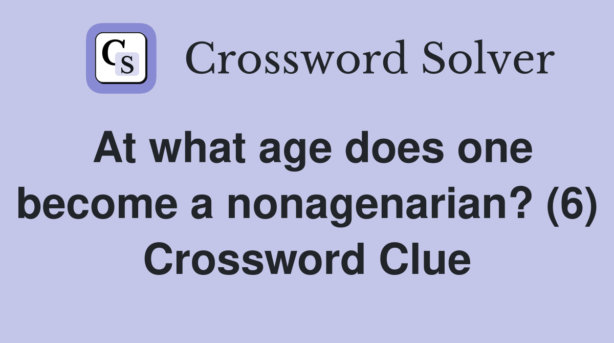 At what age does one become a nonagenarian? (6) Crossword Clue