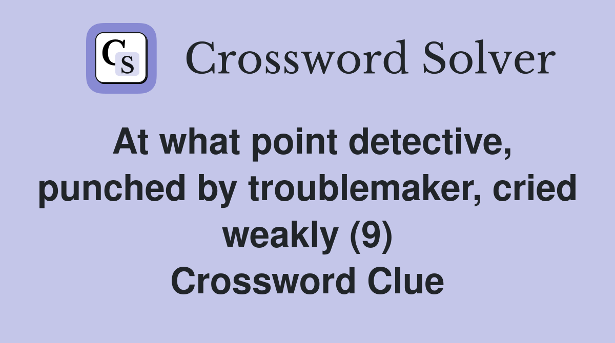 At what point detective, punched by troublemaker, cried weakly (9) Crossword Clue