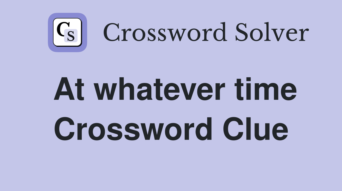 At whatever time Crossword Clue