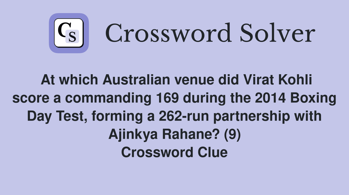 At which Australian venue did Virat Kohli score a commanding 169 during the 2014 Boxing Day Test, forming a 262-run partnership with Ajinkya Rahane? (9) Crossword Clue
