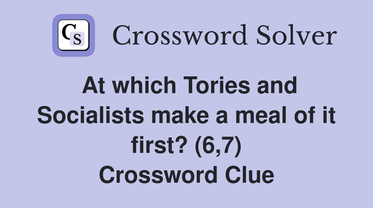 At which Tories and Socialists make a meal of it first? (6,7) Crossword Clue