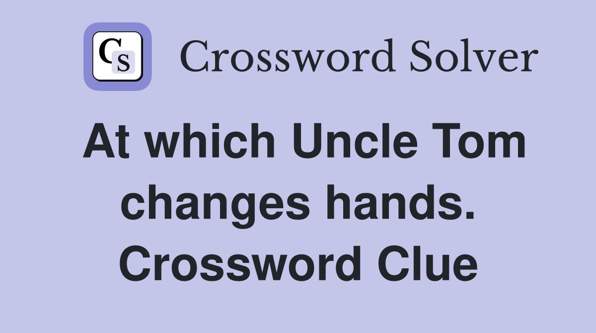 At which Uncle Tom changes hands. Crossword Clue