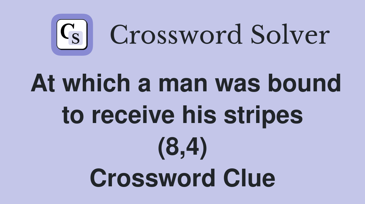 At which a man was bound to receive his stripes (8,4) Crossword Clue