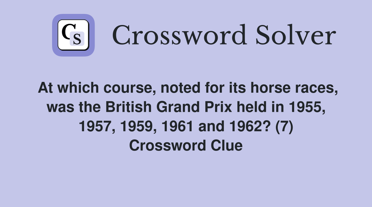 At which course, noted for its horse races, was the British Grand Prix held in 1955, 1957, 1959, 1961 and 1962? (7) Crossword Clue