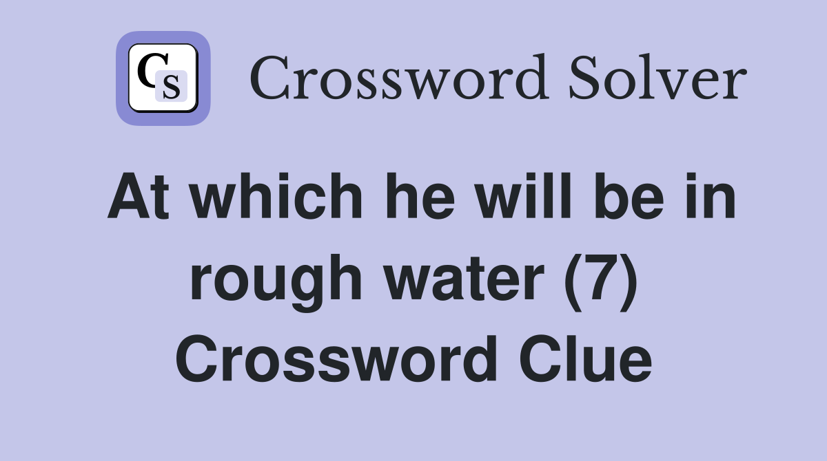 At which he will be in rough water (7) Crossword Clue