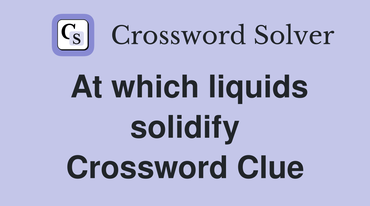 At which liquids solidify Crossword Clue