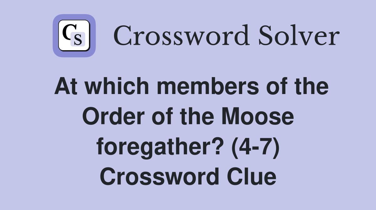 At which members of the Order of the Moose foregather? (4-7) Crossword Clue