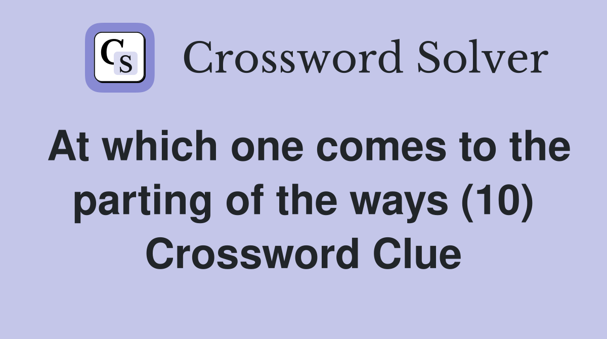 At which one comes to the parting of the ways (10) Crossword Clue