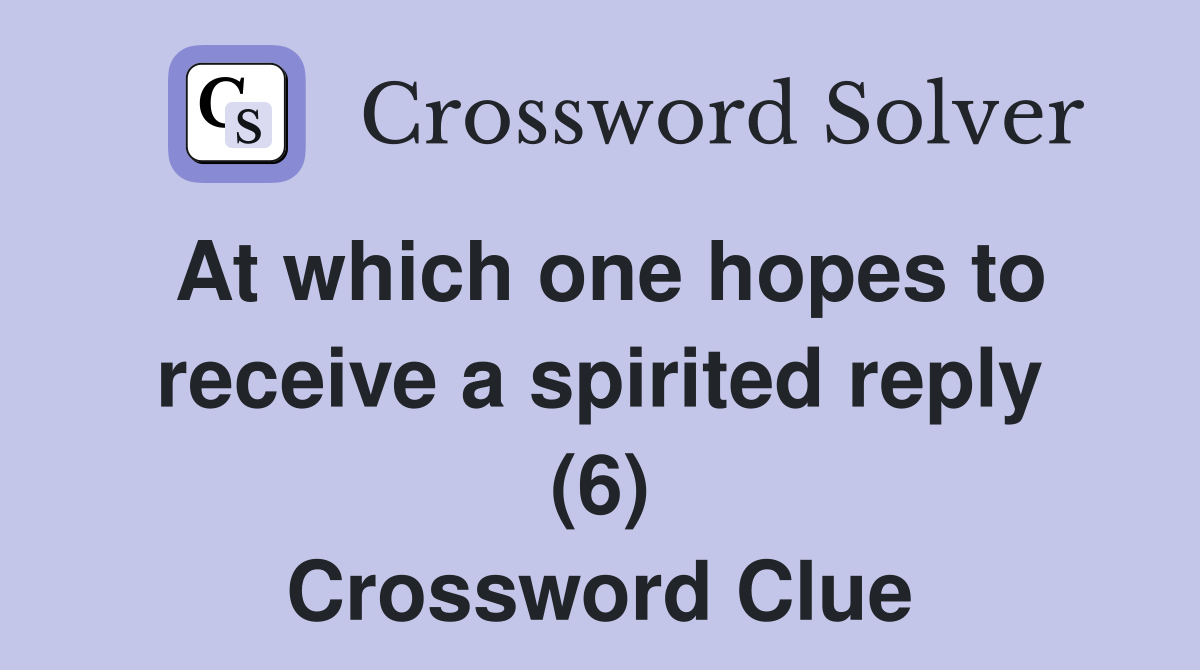 At which one hopes to receive a spirited reply (6) Crossword Clue
