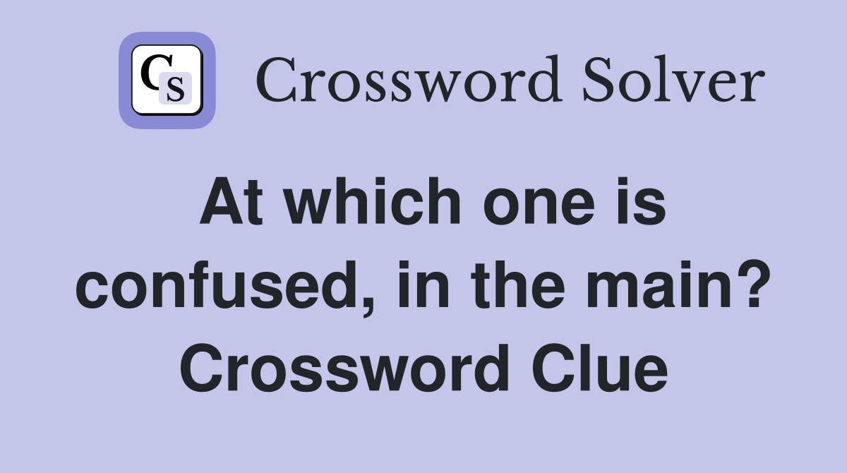 At which one is confused, in the main? Crossword Clue