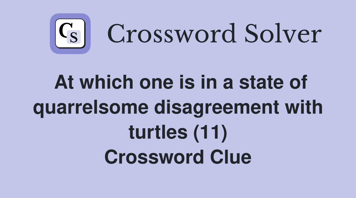 At which one is in a state of quarrelsome disagreement with turtles (11) Crossword Clue