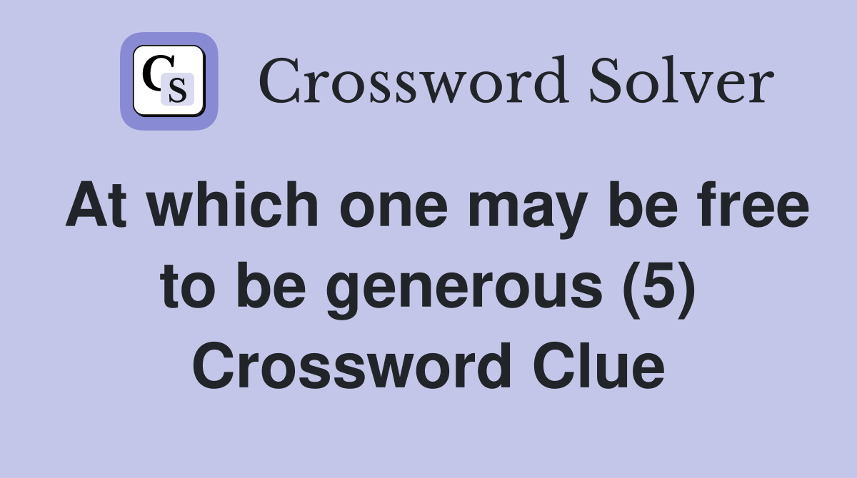At which one may be free to be generous (5) Crossword Clue