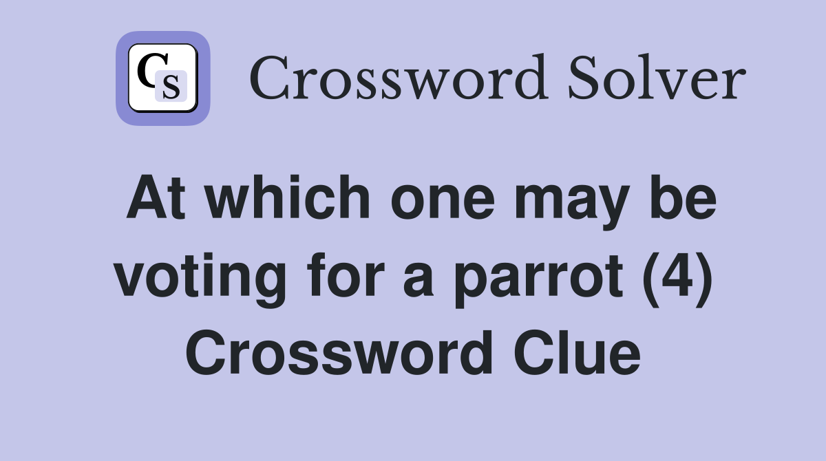 At which one may be voting for a parrot (4) Crossword Clue