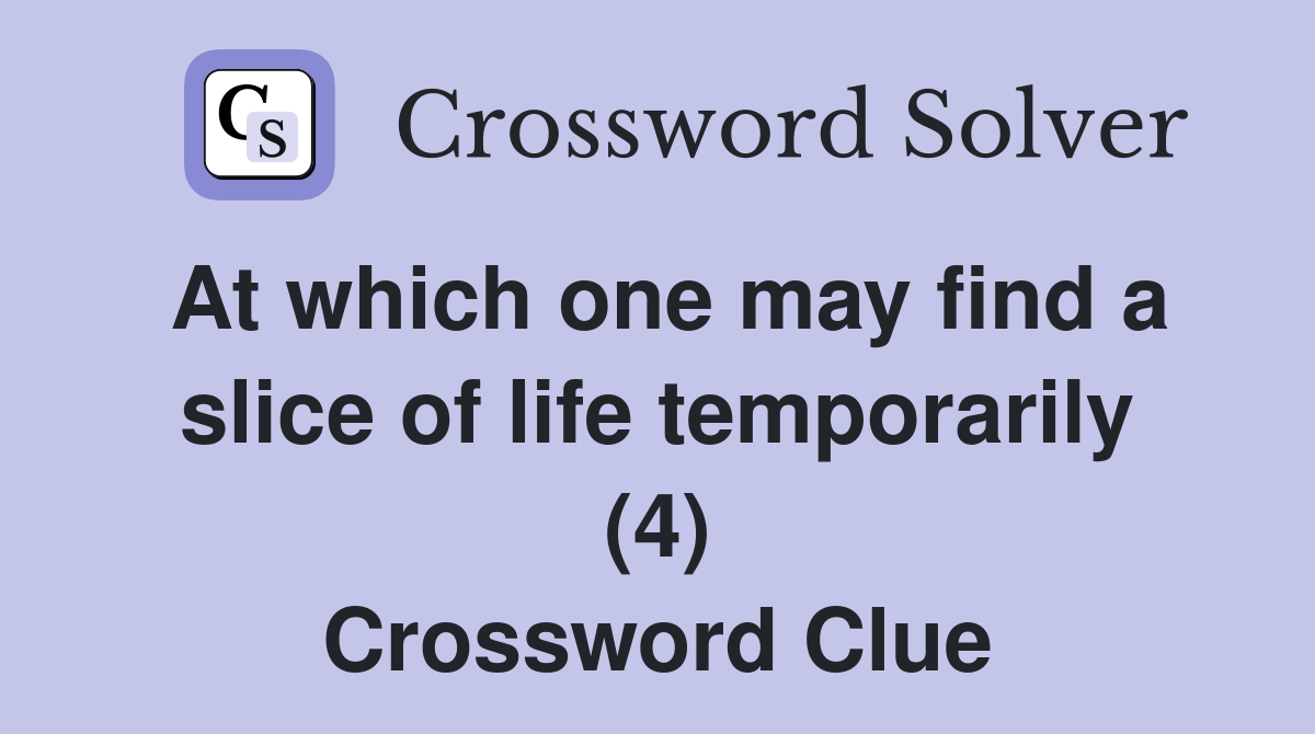 At which one may find a slice of life temporarily (4) Crossword Clue