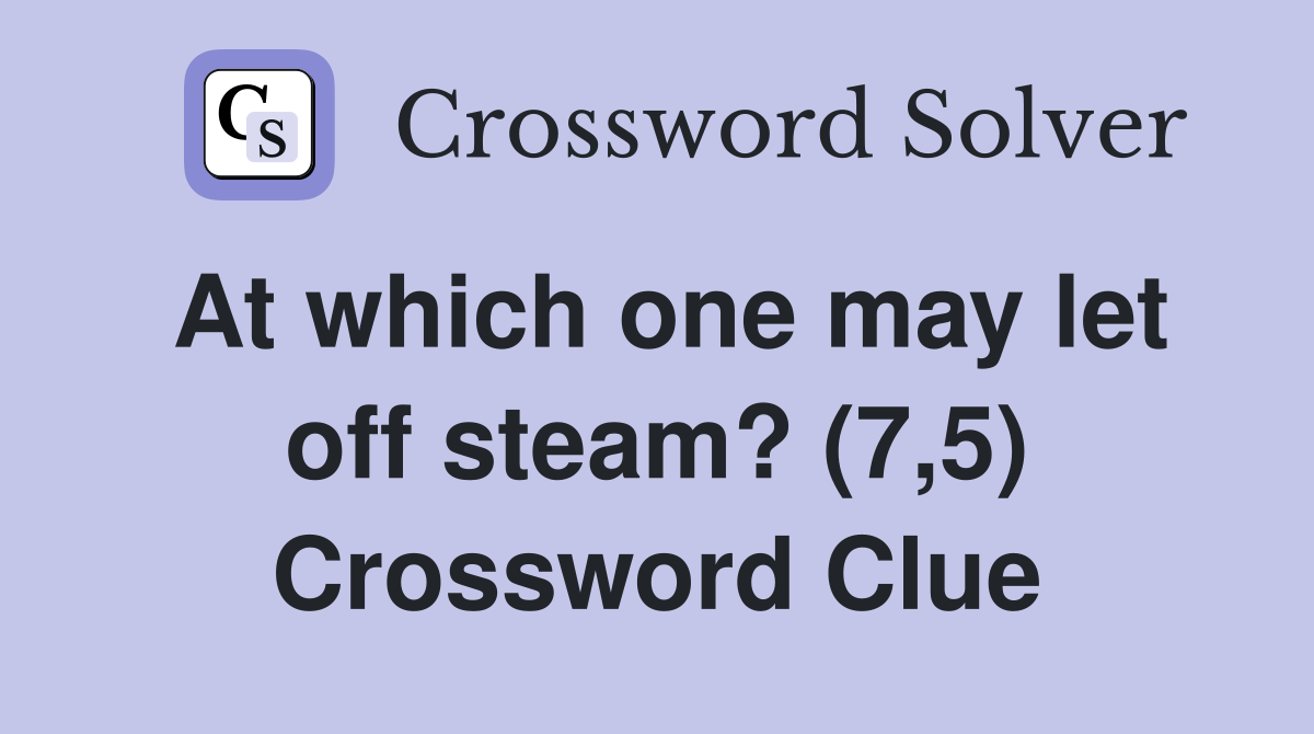 At which one may let off steam? (7,5) Crossword Clue