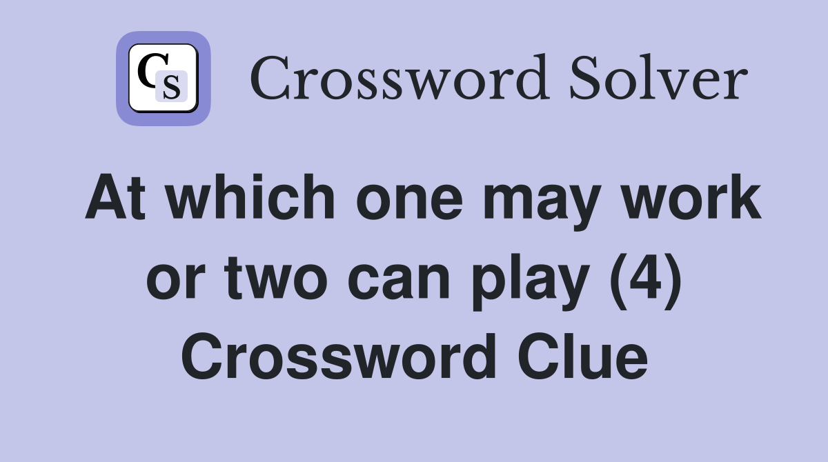 At which one may work or two can play (4) Crossword Clue