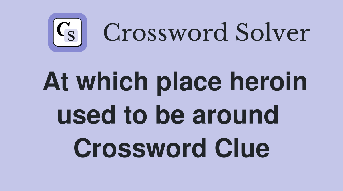 At which place heroin used to be around  Crossword Clue