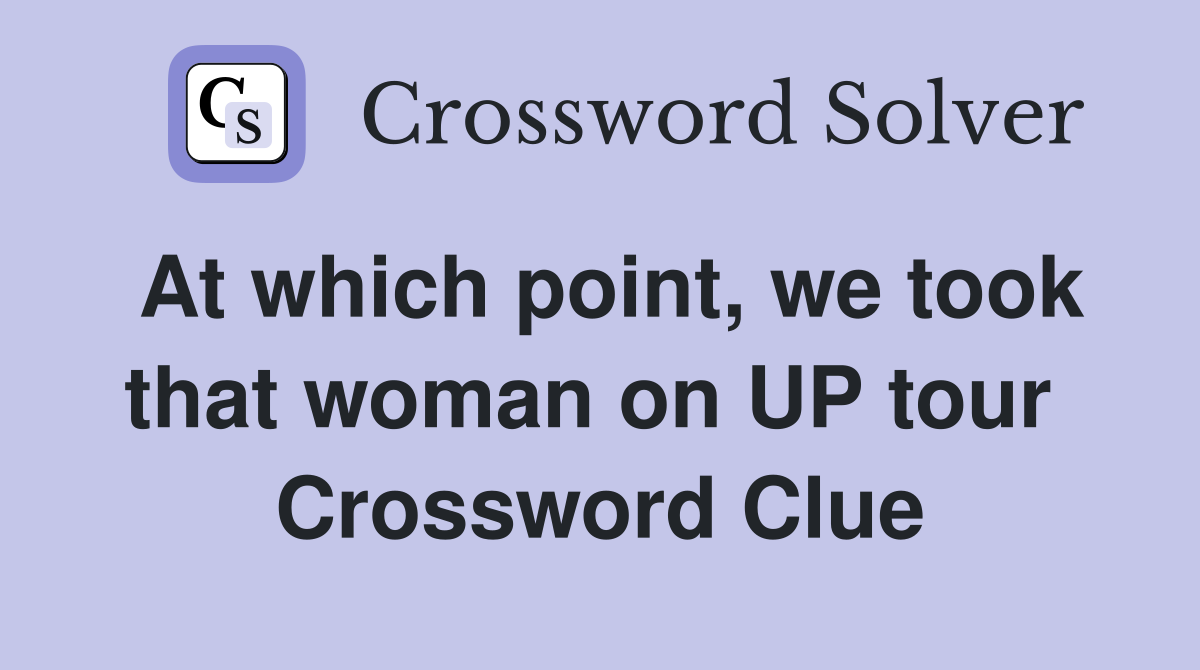 At which point, we took that woman on UP tour  Crossword Clue