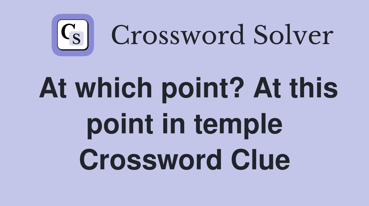 At which point? At this point in temple Crossword Clue