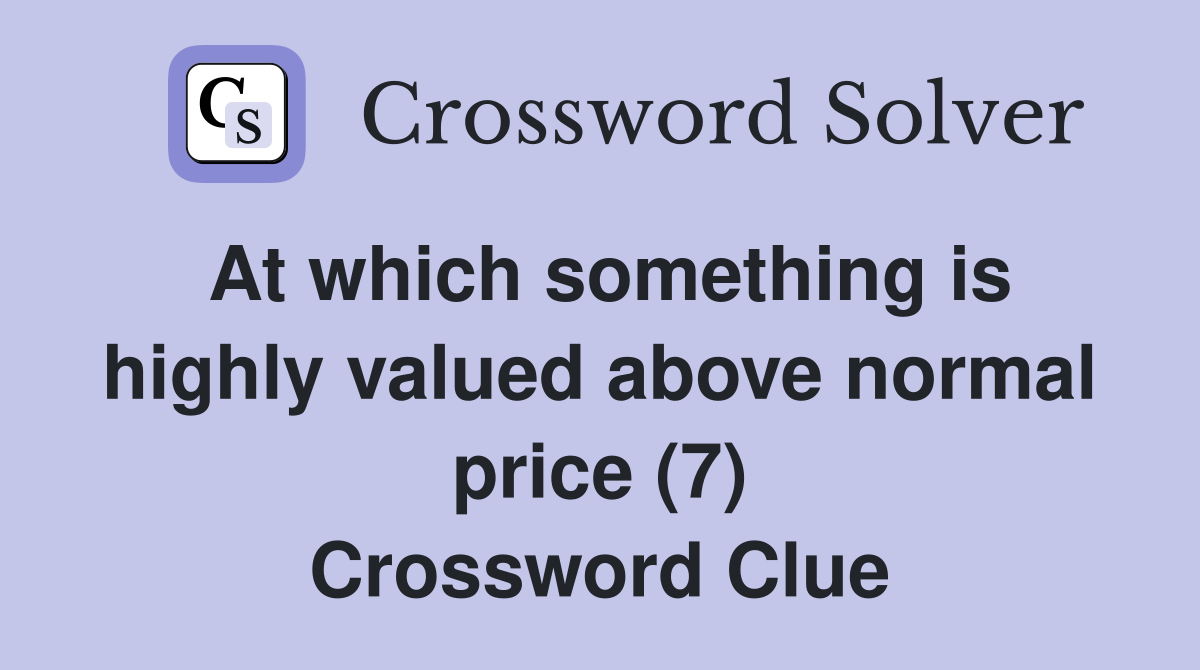 At which something is highly valued above normal price (7) Crossword Clue