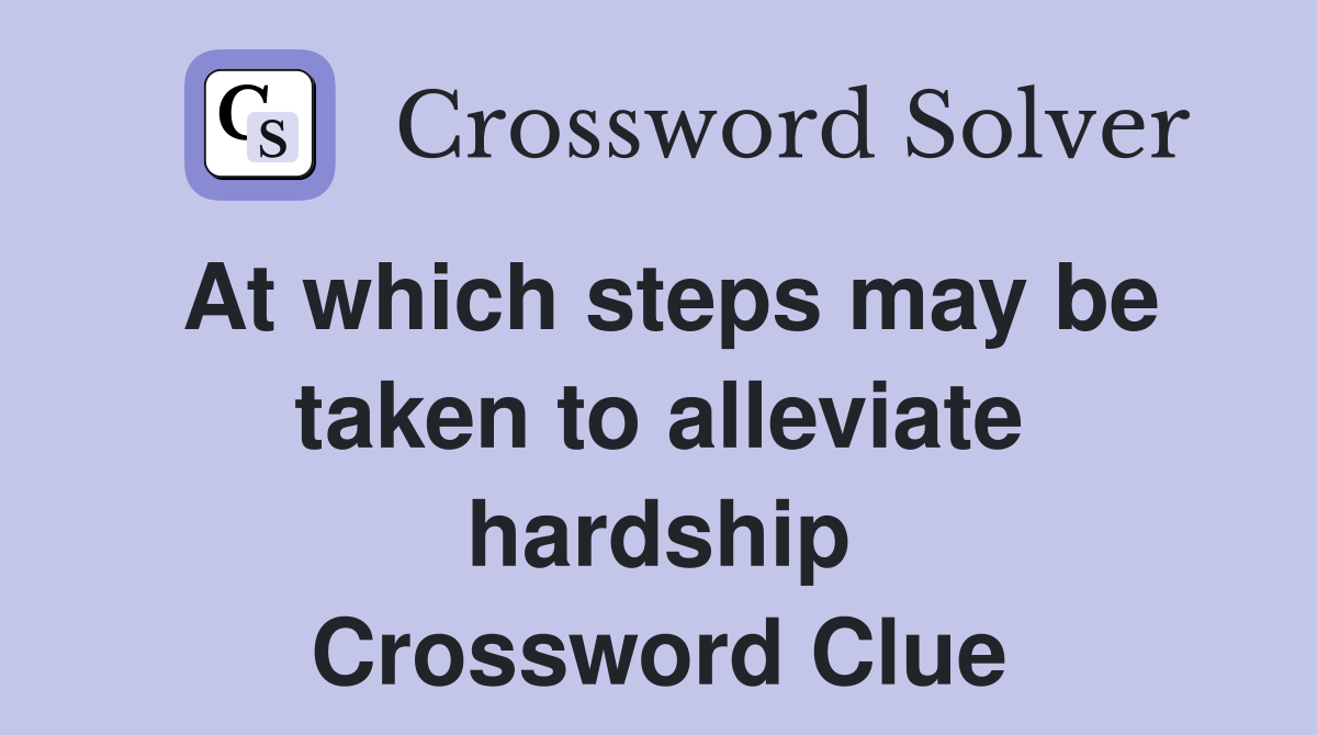 At which steps may be taken to alleviate hardship Crossword Clue