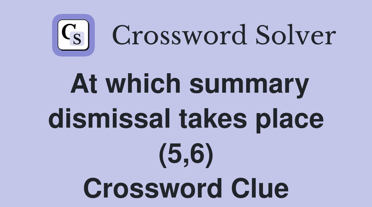 At which summary dismissal takes place (5,6) Crossword Clue