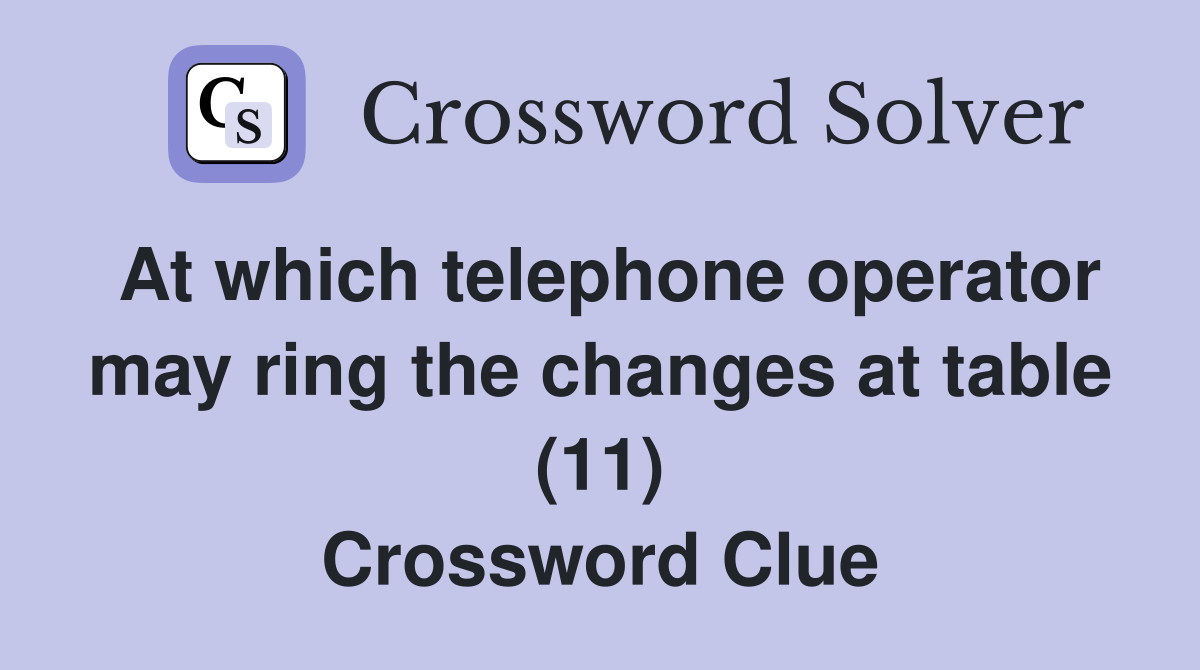 At which telephone operator may ring the changes at table (11) Crossword Clue
