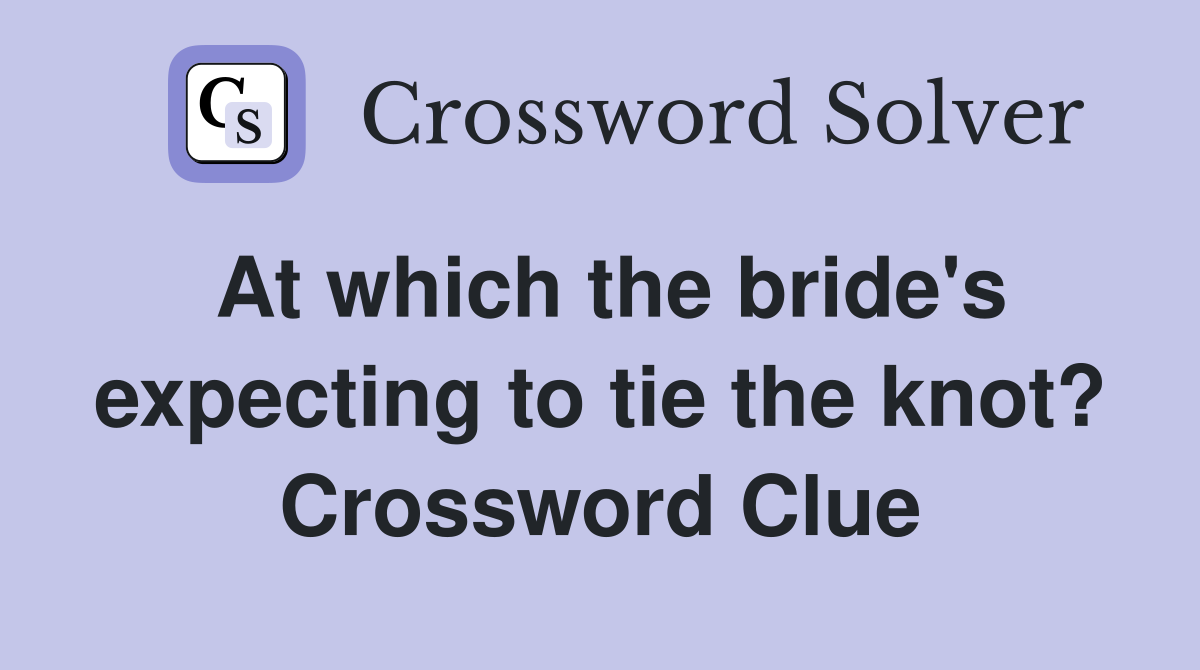 At which the bride's expecting to tie the knot? Crossword Clue
