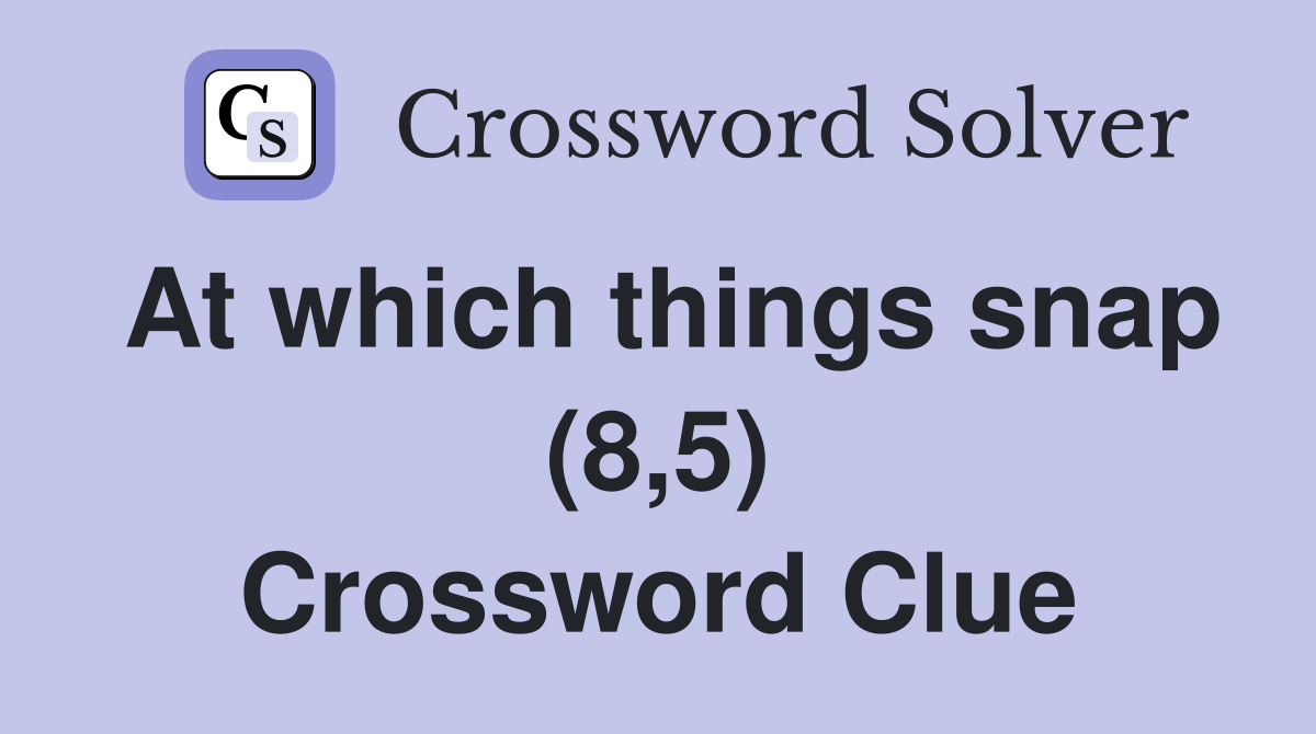 At which things snap (8,5) Crossword Clue