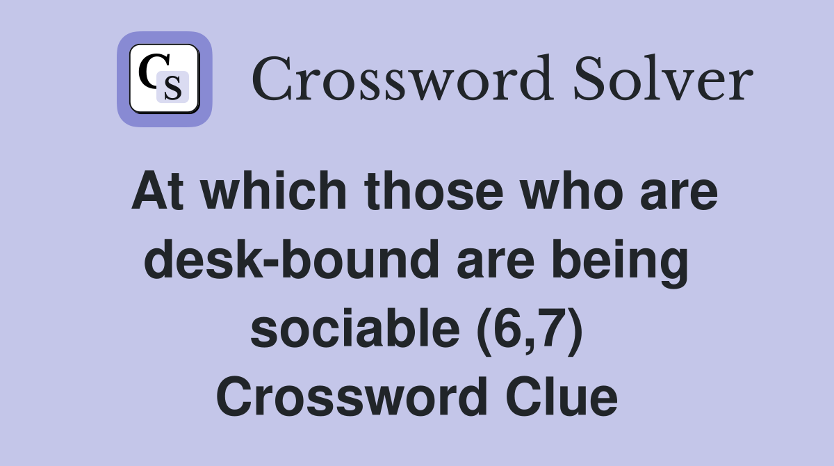 At which those who are desk-bound are being sociable (6,7) Crossword Clue