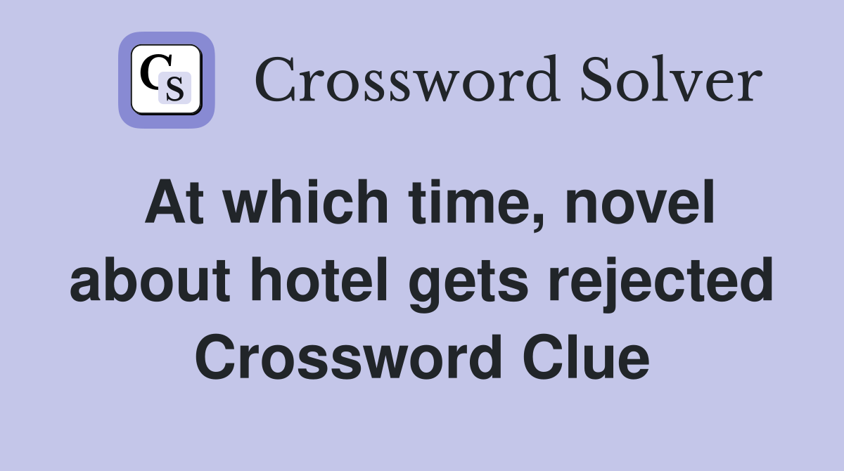 At which time, novel about hotel gets rejected Crossword Clue