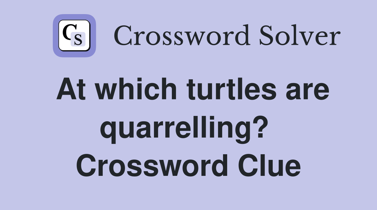 At which turtles are quarrelling?  Crossword Clue