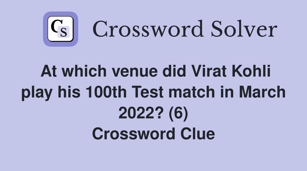 At which venue did Virat Kohli play his 100th Test match in March 2022? (6) Crossword Clue